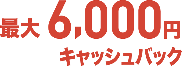 最大6,000円キャッシュバック!