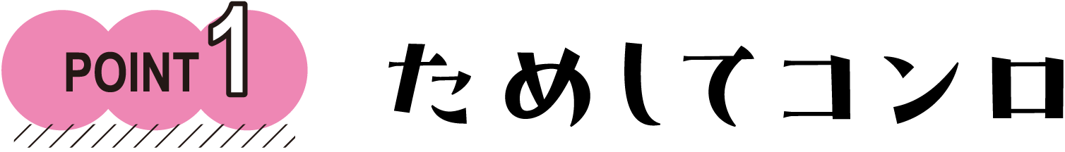 POINT1　ためしてコンロ