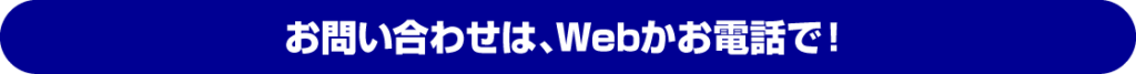 お問い合わせは、Webかお電話で!